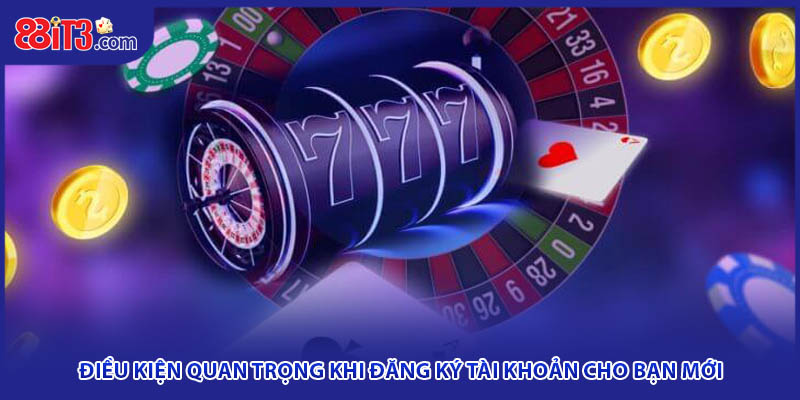 Điều kiện quan trọng khi đăng ký tài khoản cho bạn mới