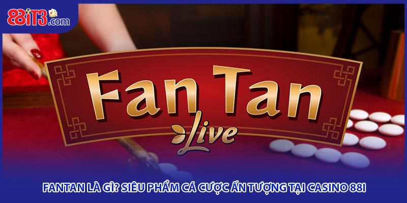 Fantan Là Gì? Siêu Phẩm Cá Cược Ấn Tượng Tại Casino 88i