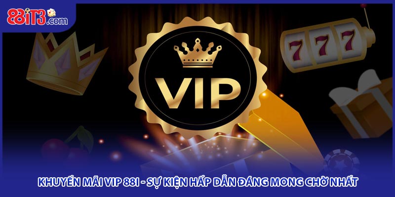 Khuyến mãi VIP 88i - Sự kiện hấp dẫn đáng mong chờ nhất