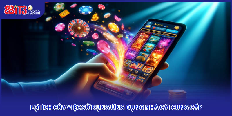 Lợi ích của việc sử dụng ứng dụng nhà cái cung cấp