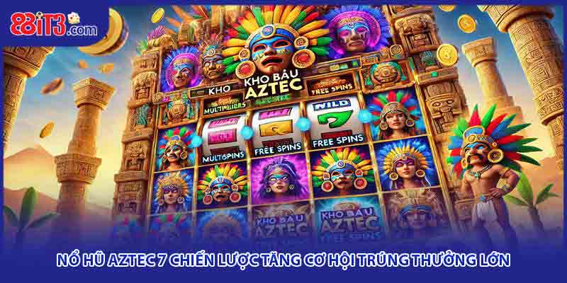 Nổ Hũ Aztec 7 Chiến Lược Tăng Cơ Hội Trúng Thưởng Lớn