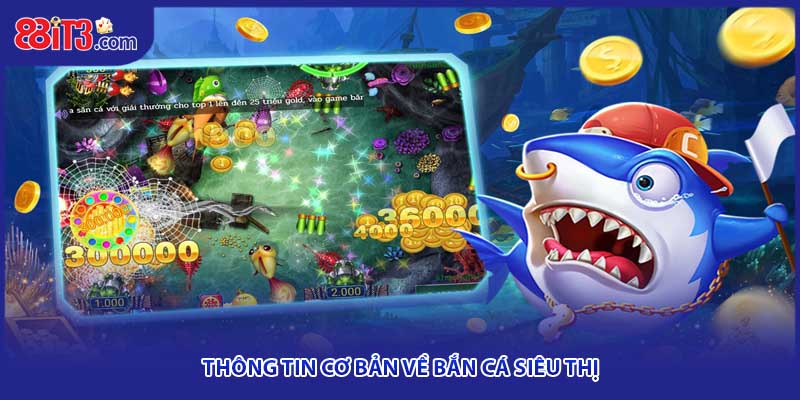 Thông tin cơ bản liên quan đến game bắn cá siêu thị